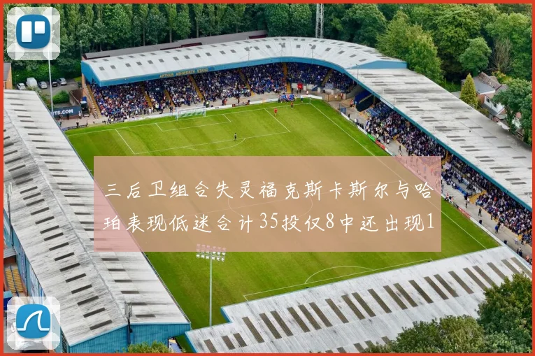 三后卫组合失灵福克斯卡斯尔与哈珀表现低迷合计35投仅8中还出现10次失误