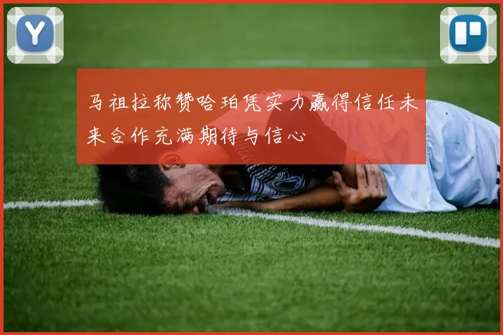 马祖拉称赞哈珀凭实力赢得信任未来合作充满期待与信心