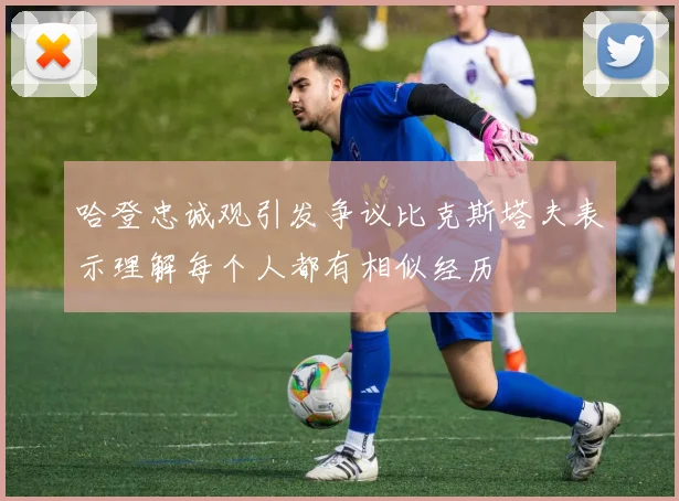 哈登忠诚观引发争议比克斯塔夫表示理解每个人都有相似经历