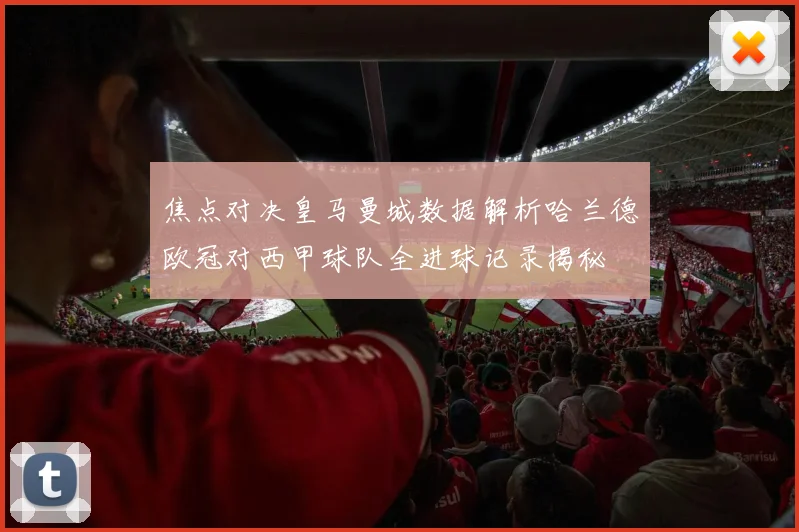 焦点对决皇马曼城数据解析哈兰德欧冠对西甲球队全进球记录揭秘