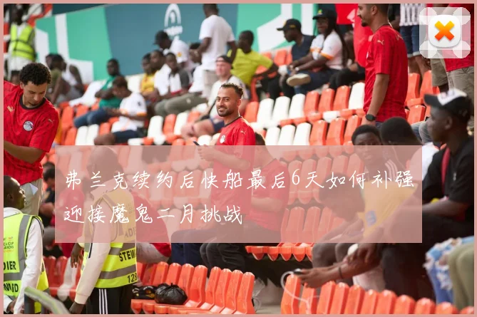 弗兰克续约后快船最后6天如何补强迎接魔鬼二月挑战