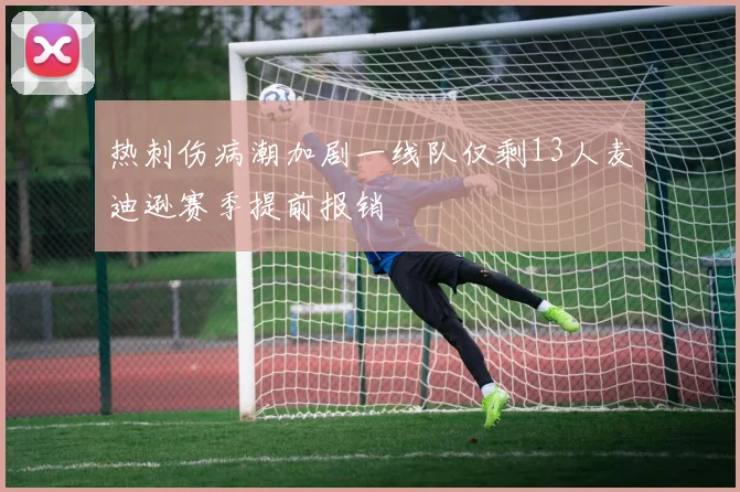 热刺伤病潮加剧一线队仅剩13人麦迪逊赛季提前报销