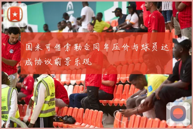 国米可借索勒合同年压价与球员达成协议前景乐观