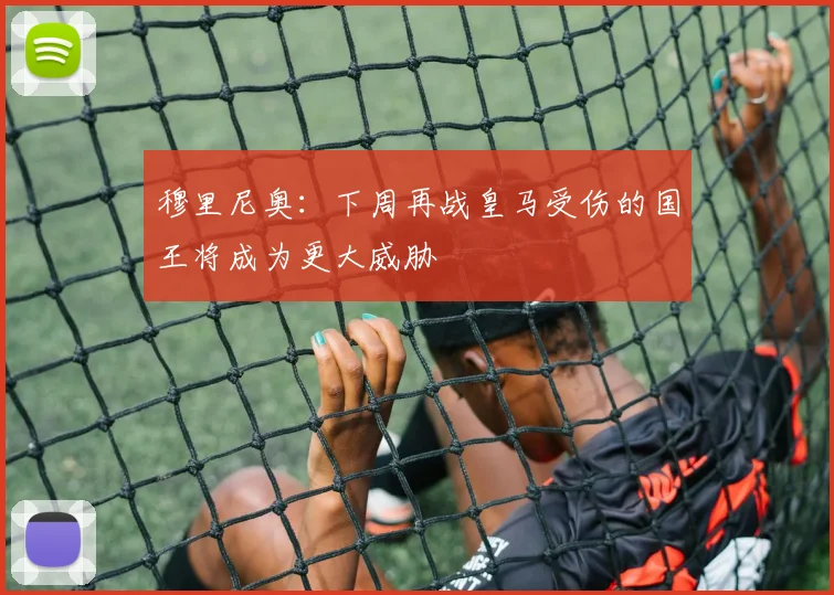 穆里尼奥：下周再战皇马受伤的国王将成为更大威胁