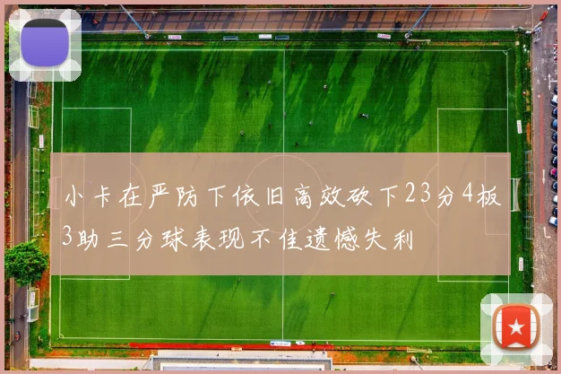 小卡在严防下依旧高效砍下23分4板3助三分球表现不佳遗憾失利